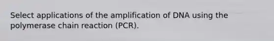 Select applications of the amplification of DNA using the polymerase chain reaction (PCR).