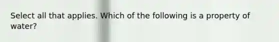 Select all that applies. Which of the following is a property of water?