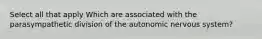 Select all that apply Which are associated with the parasympathetic division of the autonomic nervous system?