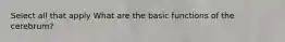 Select all that apply What are the basic functions of the cerebrum?