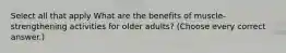 Select all that apply What are the benefits of muscle-strengthening activities for older adults? (Choose every correct answer.)