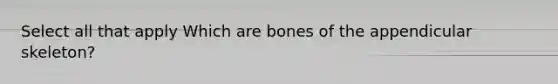 Select all that apply Which are bones of the appendicular skeleton?