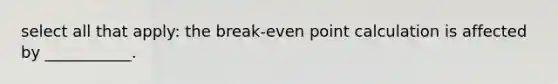 select all that apply: the break-even point calculation is affected by ___________.