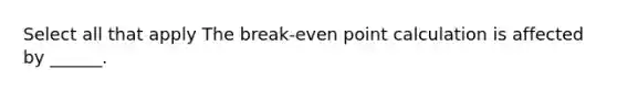 Select all that apply The break-even point calculation is affected by ______.