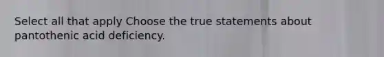 Select all that apply Choose the true statements about pantothenic acid deficiency.
