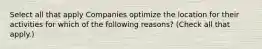 Select all that apply Companies optimize the location for their activities for which of the following reasons? (Check all that apply.)