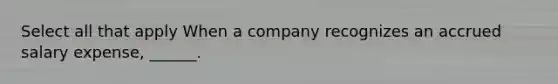 Select all that apply When a company recognizes an accrued salary expense, ______.