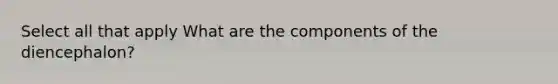 Select all that apply What are the components of the diencephalon?