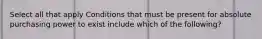 Select all that apply Conditions that must be present for absolute purchasing power to exist include which of the following?
