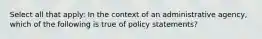 Select all that apply: In the context of an administrative agency, which of the following is true of policy statements?