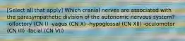 [Select all that apply] Which cranial nerves are associated with the parasympathetic division of the autonomic nervous system? -olfactory (CN I) -vagus (CN X) -hypoglossal (CN XII) -oculomotor (CN III) -facial (CN VII)