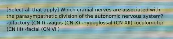 [Select all that apply] Which cranial nerves are associated with the parasympathetic division of the autonomic nervous system? -olfactory (CN I) -vagus (CN X) -hypoglossal (CN XII) -oculomotor (CN III) -facial (CN VII)