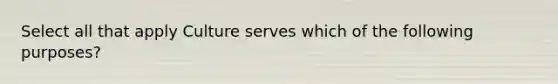 Select all that apply Culture serves which of the following purposes?