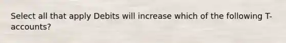 Select all that apply Debits will increase which of the following T-accounts?