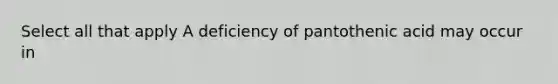 Select all that apply A deficiency of pantothenic acid may occur in