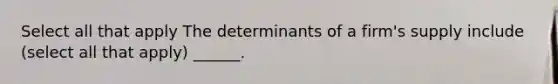 Select all that apply The determinants of a firm's supply include (select all that apply) ______.