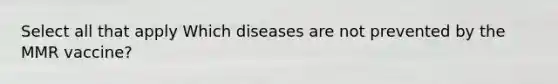 Select all that apply Which diseases are not prevented by the MMR vaccine?