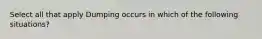 Select all that apply Dumping occurs in which of the following situations?