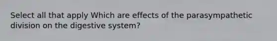 Select all that apply Which are effects of the parasympathetic division on the digestive system?