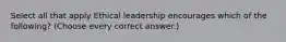 Select all that apply Ethical leadership encourages which of the following? (Choose every correct answer.)