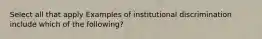 Select all that apply Examples of institutional discrimination include which of the following?