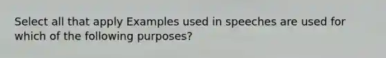 Select all that apply Examples used in speeches are used for which of the following purposes?