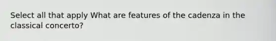 Select all that apply What are features of the cadenza in the classical concerto?