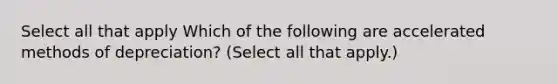 Select all that apply Which of the following are accelerated methods of depreciation? (Select all that apply.)