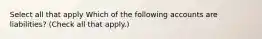 Select all that apply Which of the following accounts are liabilities? (Check all that apply.)