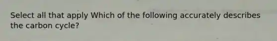 Select all that apply Which of the following accurately describes the carbon cycle?