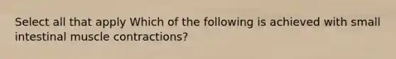 Select all that apply Which of the following is achieved with small intestinal muscle contractions?