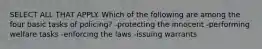 SELECT ALL THAT APPLY. Which of the following are among the four basic tasks of policing? -protecting the innocent -performing welfare tasks -enforcing the laws -issuing warrants