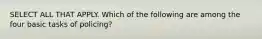 SELECT ALL THAT APPLY. Which of the following are among the four basic tasks of policing?