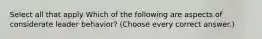 Select all that apply Which of the following are aspects of considerate leader behavior? (Choose every correct answer.)