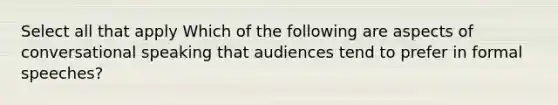 Select all that apply Which of the following are aspects of conversational speaking that audiences tend to prefer in formal speeches?