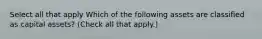 Select all that apply Which of the following assets are classified as capital assets? (Check all that apply.)