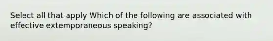 Select all that apply Which of the following are associated with effective extemporaneous speaking?