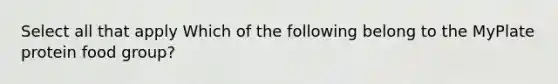 Select all that apply Which of the following belong to the MyPlate protein food group?
