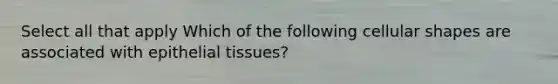 Select all that apply Which of the following cellular shapes are associated with <a href='https://www.questionai.com/knowledge/k7dms5lrVY-epithelial-tissue' class='anchor-knowledge'>epithelial tissue</a>s?