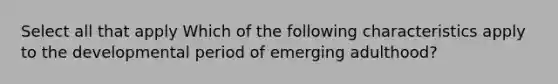 Select all that apply Which of the following characteristics apply to the developmental period of emerging adulthood?