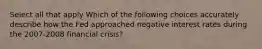 Select all that apply Which of the following choices accurately describe how the Fed approached negative interest rates during the 2007-2008 financial crisis?