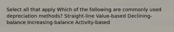 Select all that apply Which of the following are commonly used depreciation methods? Straight-line Value-based Declining-balance Increasing-balance Activity-based