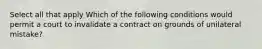 Select all that apply Which of the following conditions would permit a court to invalidate a contract on grounds of unilateral mistake?