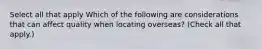 Select all that apply Which of the following are considerations that can affect quality when locating overseas? (Check all that apply.)