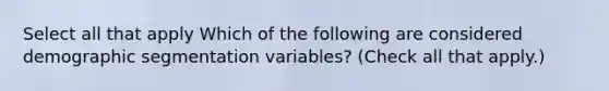 Select all that apply Which of the following are considered demographic segmentation variables? (Check all that apply.)