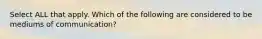 Select ALL that apply. Which of the following are considered to be mediums of communication?