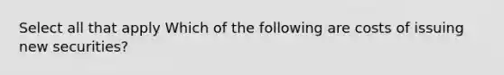 Select all that apply Which of the following are costs of issuing new securities?