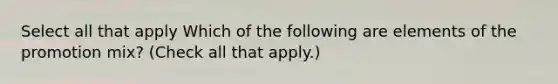 Select all that apply Which of the following are elements of the promotion mix? (Check all that apply.)