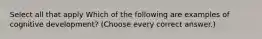 Select all that apply Which of the following are examples of cognitive development? (Choose every correct answer.)