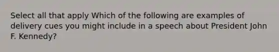 Select all that apply Which of the following are examples of delivery cues you might include in a speech about President John F. Kennedy?